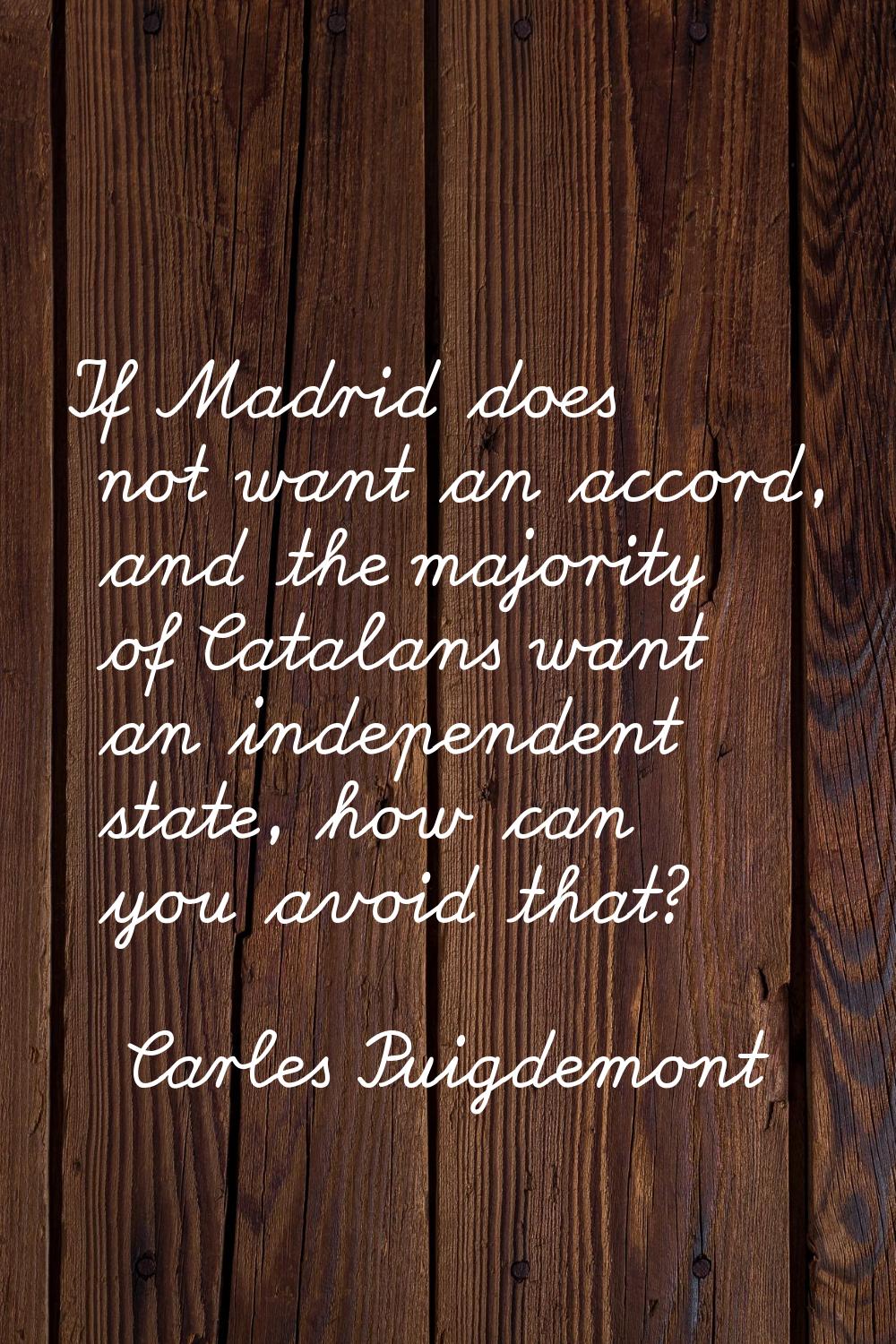 If Madrid does not want an accord, and the majority of Catalans want an independent state, how can 