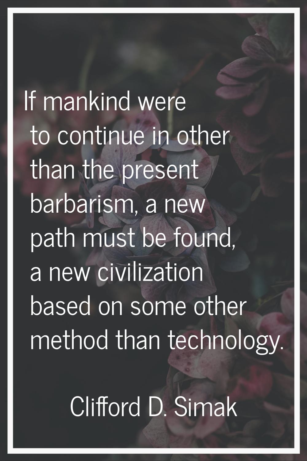 If mankind were to continue in other than the present barbarism, a new path must be found, a new ci