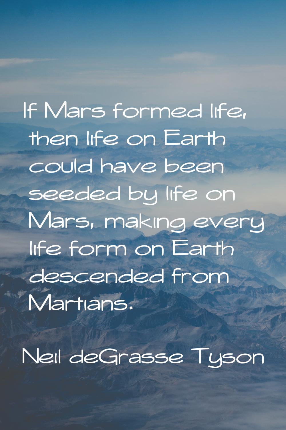 If Mars formed life, then life on Earth could have been seeded by life on Mars, making every life f