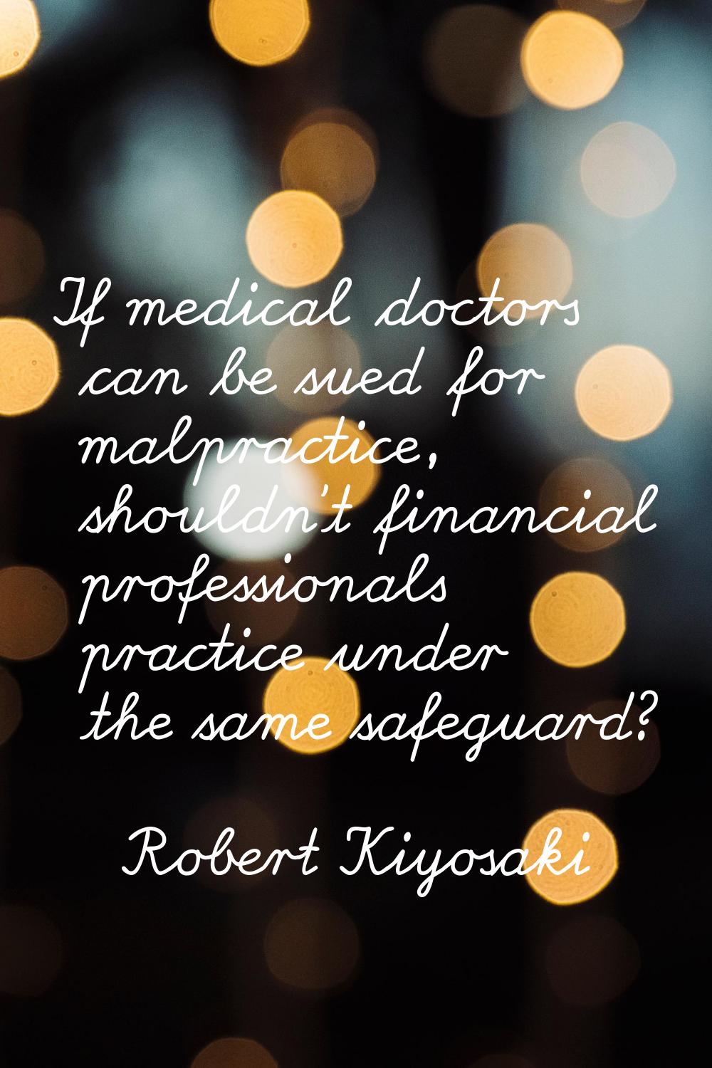 If medical doctors can be sued for malpractice, shouldn't financial professionals practice under th