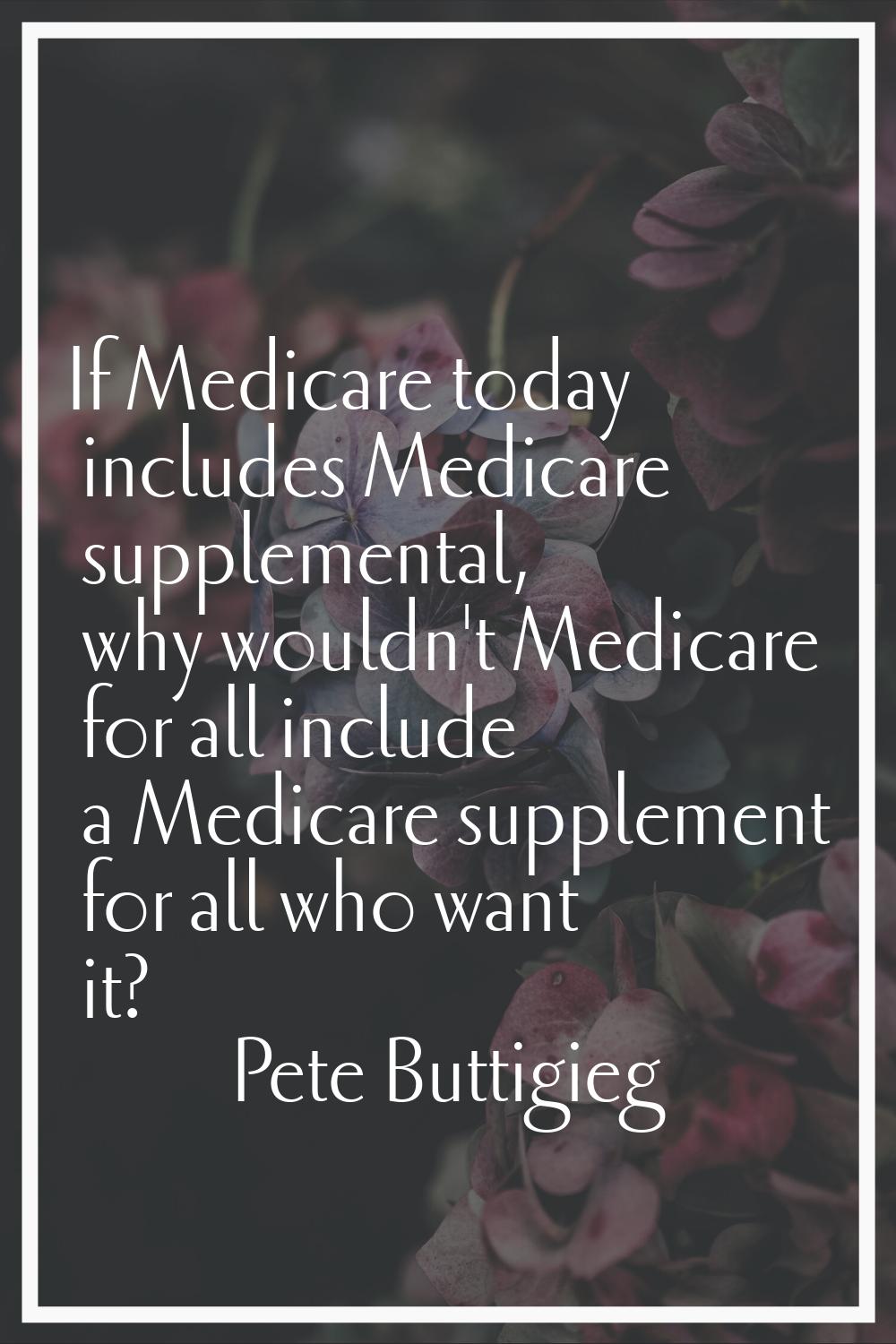 If Medicare today includes Medicare supplemental, why wouldn't Medicare for all include a Medicare 