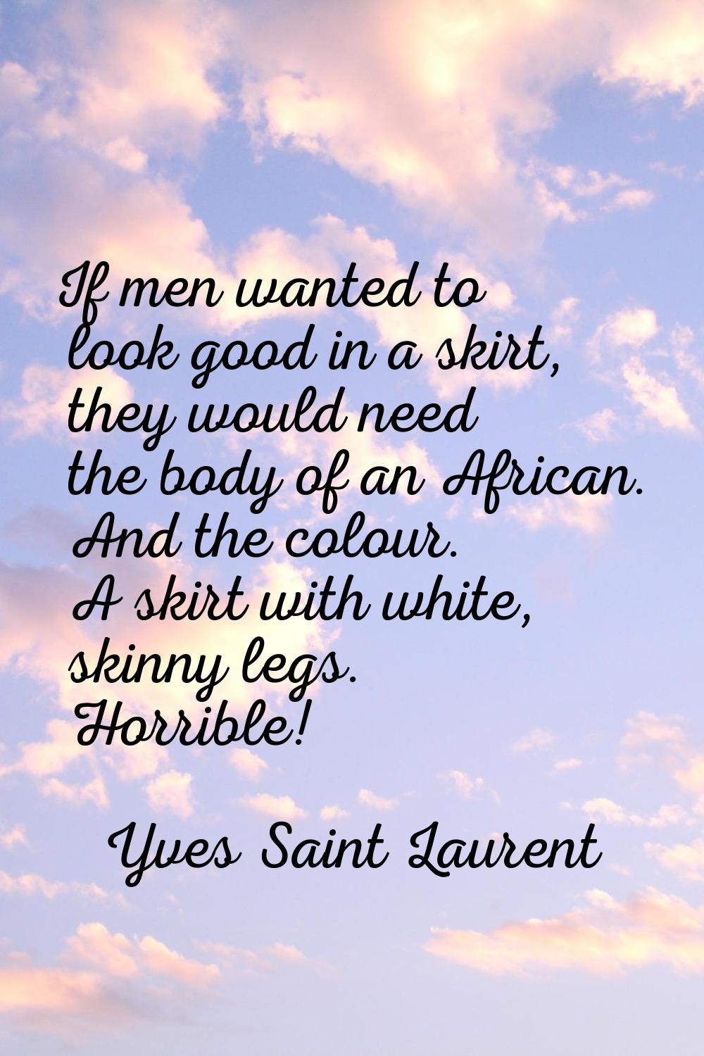 If men wanted to look good in a skirt, they would need the body of an African. And the colour. A sk