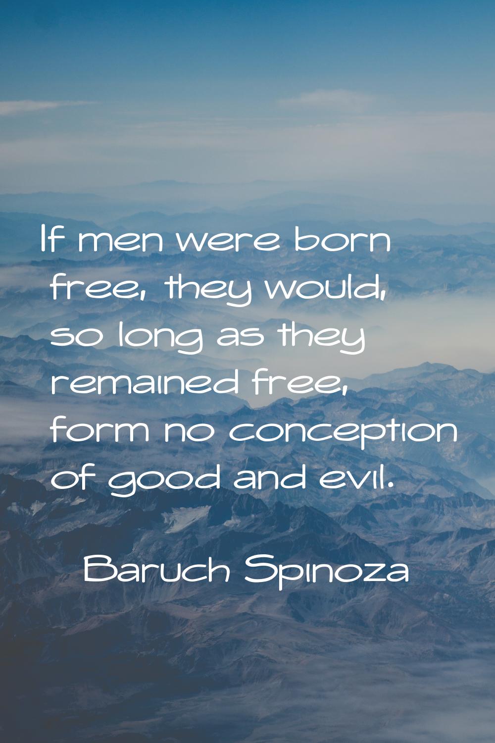 If men were born free, they would, so long as they remained free, form no conception of good and ev