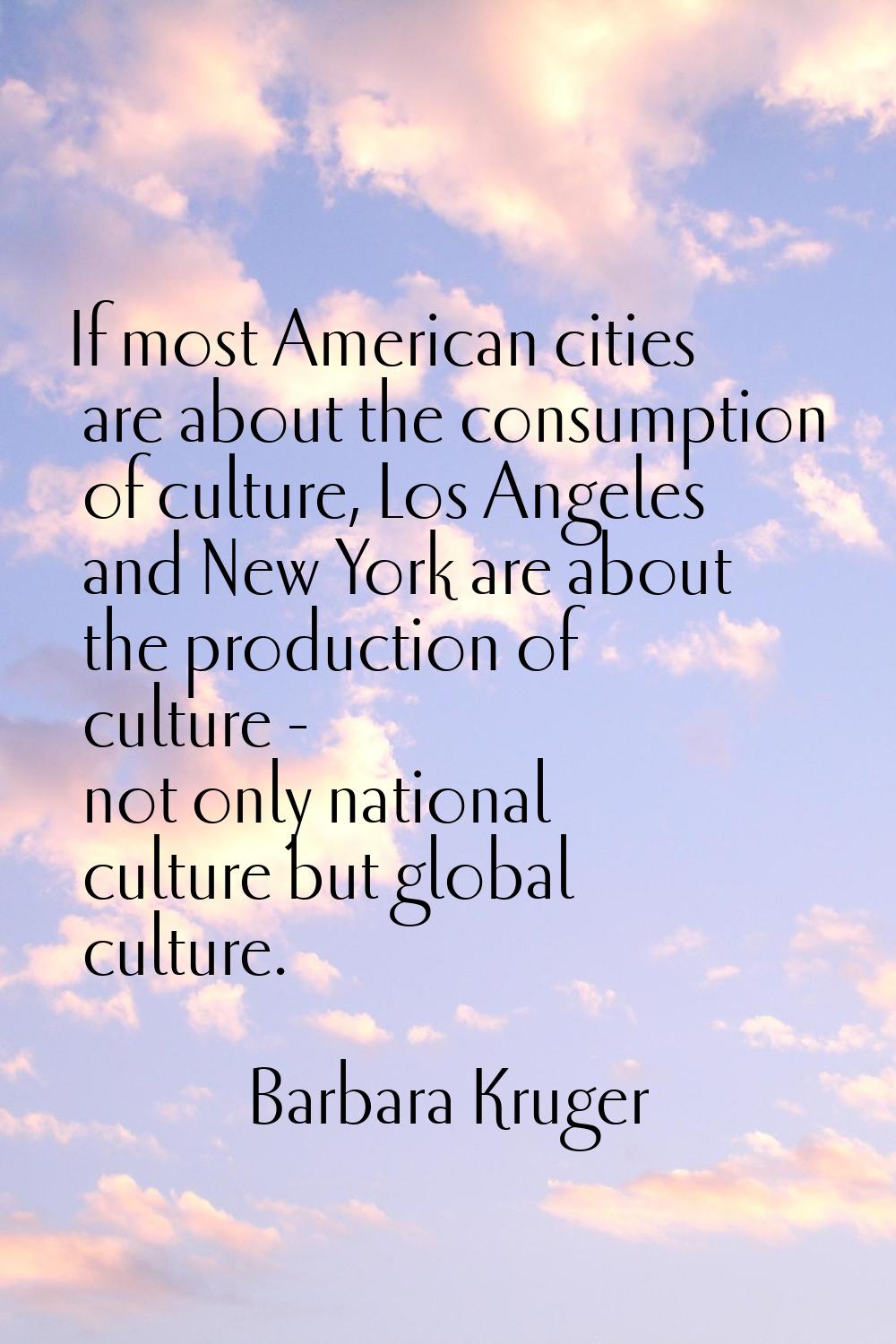 If most American cities are about the consumption of culture, Los Angeles and New York are about th