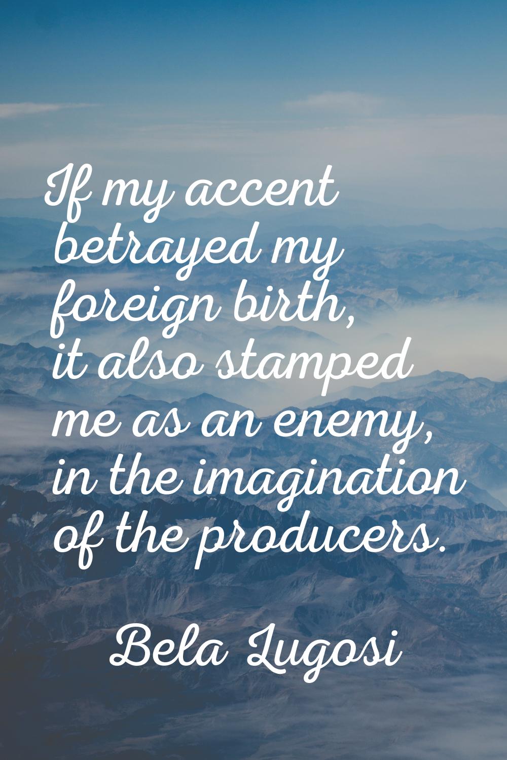 If my accent betrayed my foreign birth, it also stamped me as an enemy, in the imagination of the p