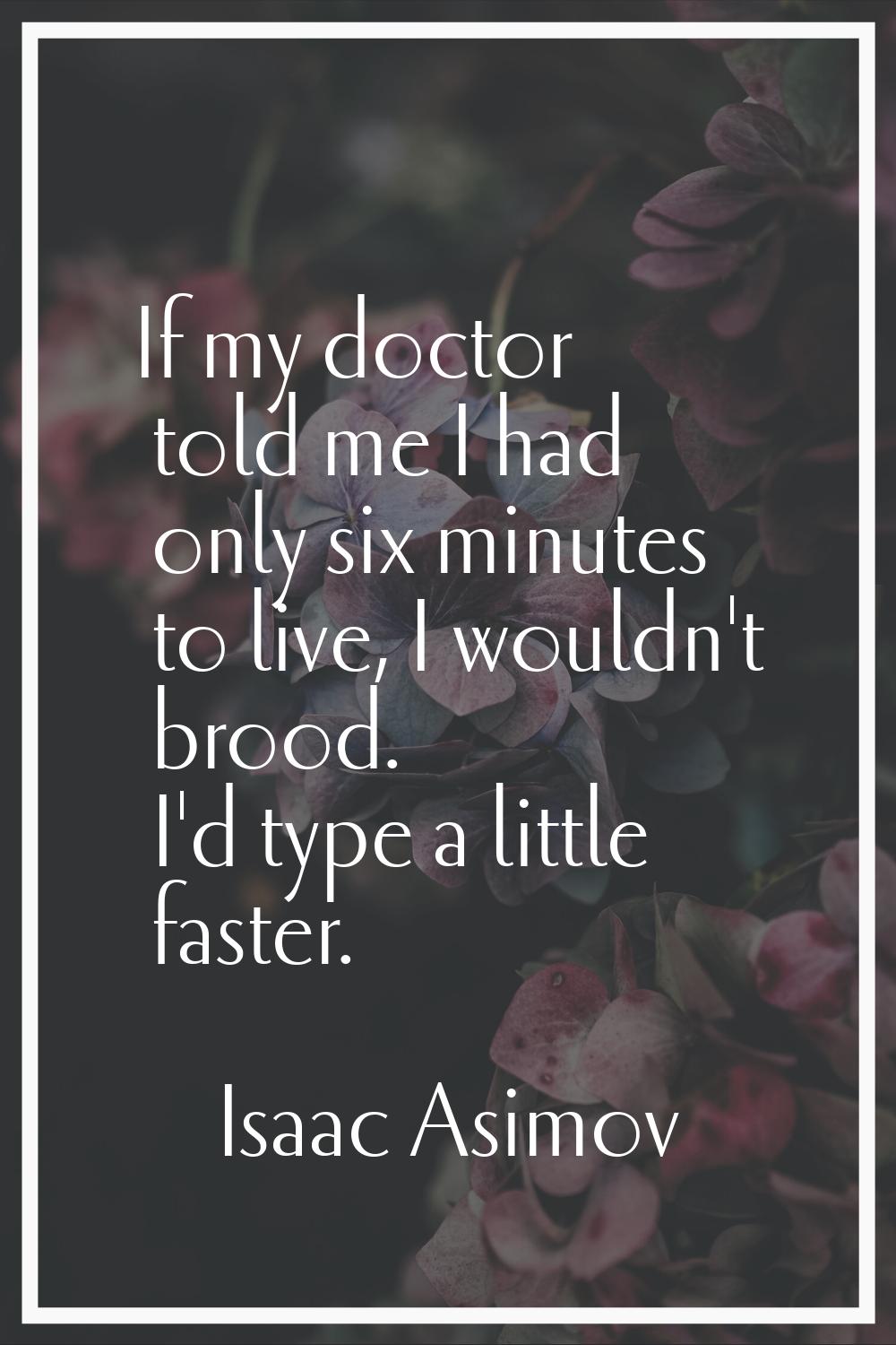 If my doctor told me I had only six minutes to live, I wouldn't brood. I'd type a little faster.