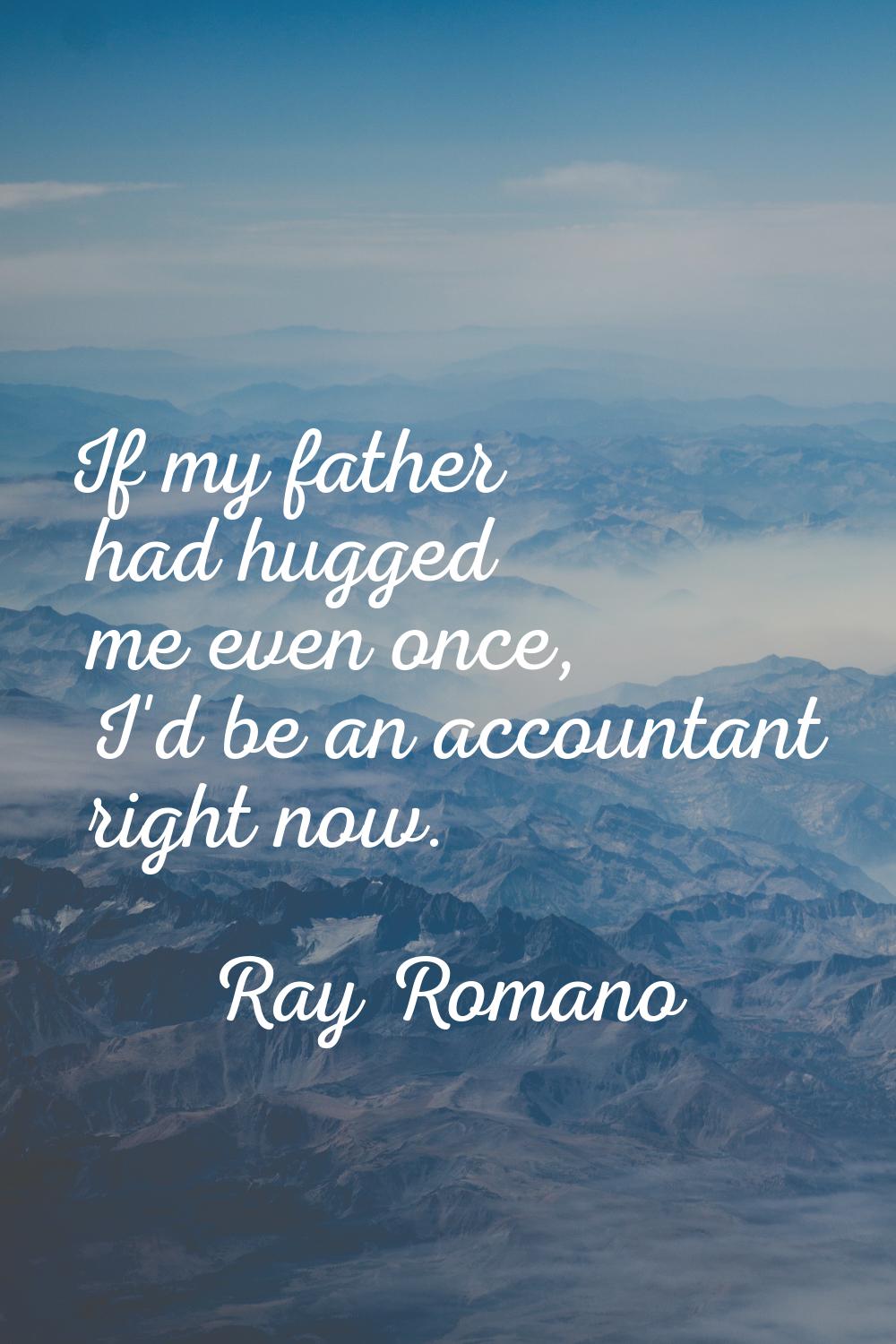 If my father had hugged me even once, I'd be an accountant right now.