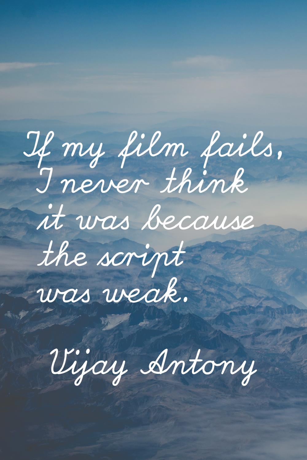 If my film fails, I never think it was because the script was weak.