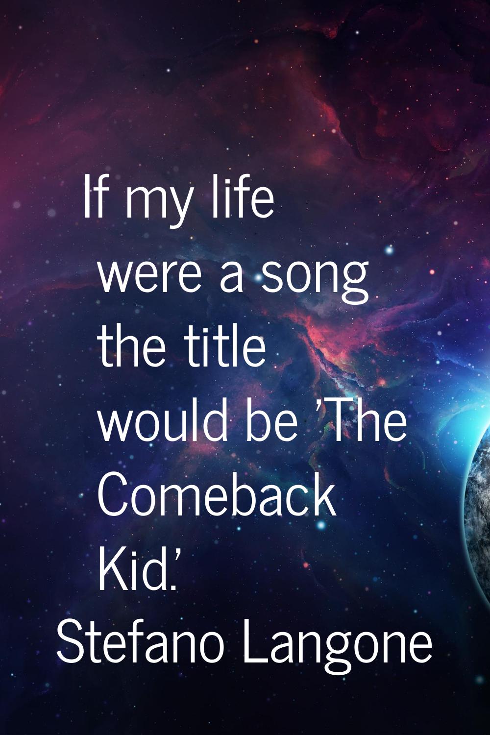 If my life were a song the title would be 'The Comeback Kid.'