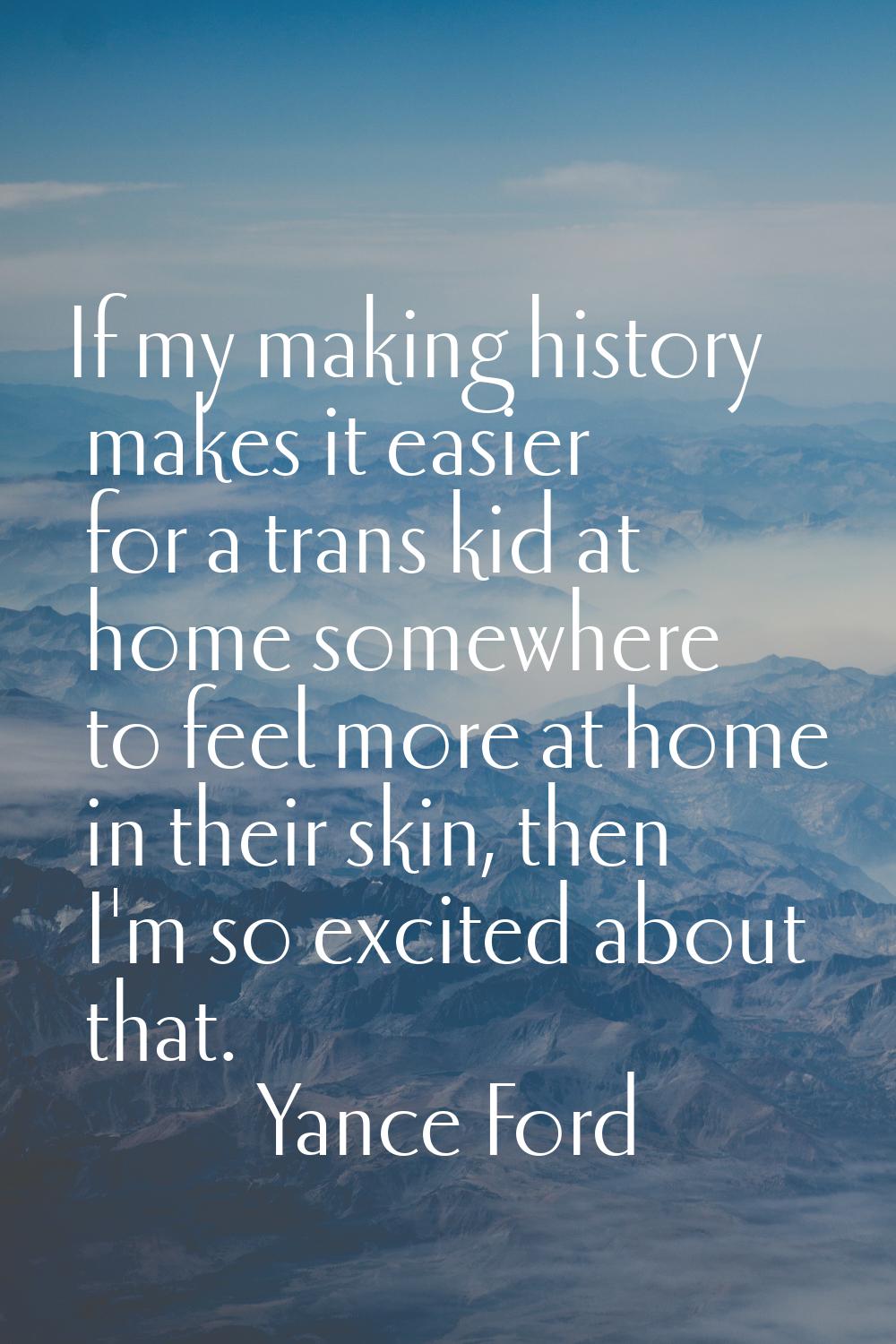 If my making history makes it easier for a trans kid at home somewhere to feel more at home in thei