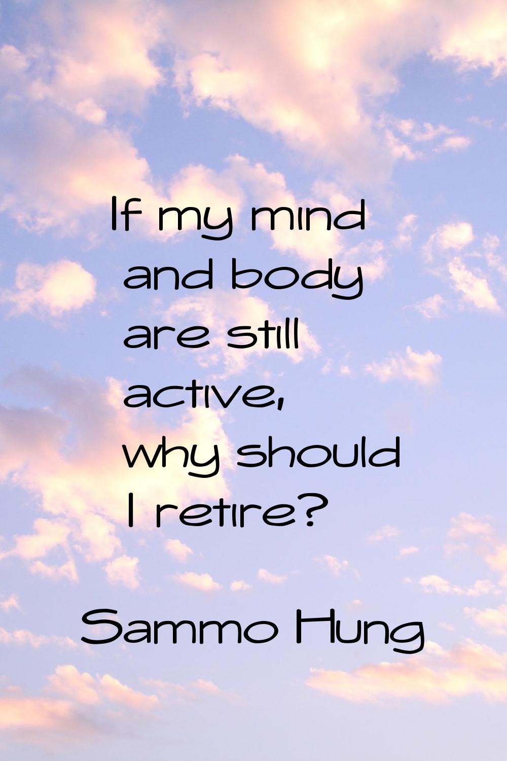 If my mind and body are still active, why should I retire?