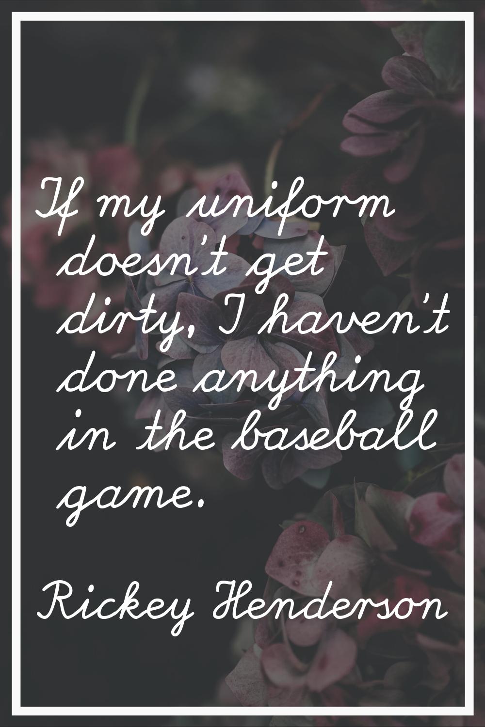 If my uniform doesn't get dirty, I haven't done anything in the baseball game.