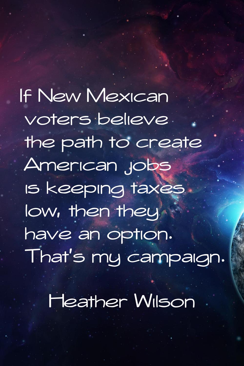 If New Mexican voters believe the path to create American jobs is keeping taxes low, then they have
