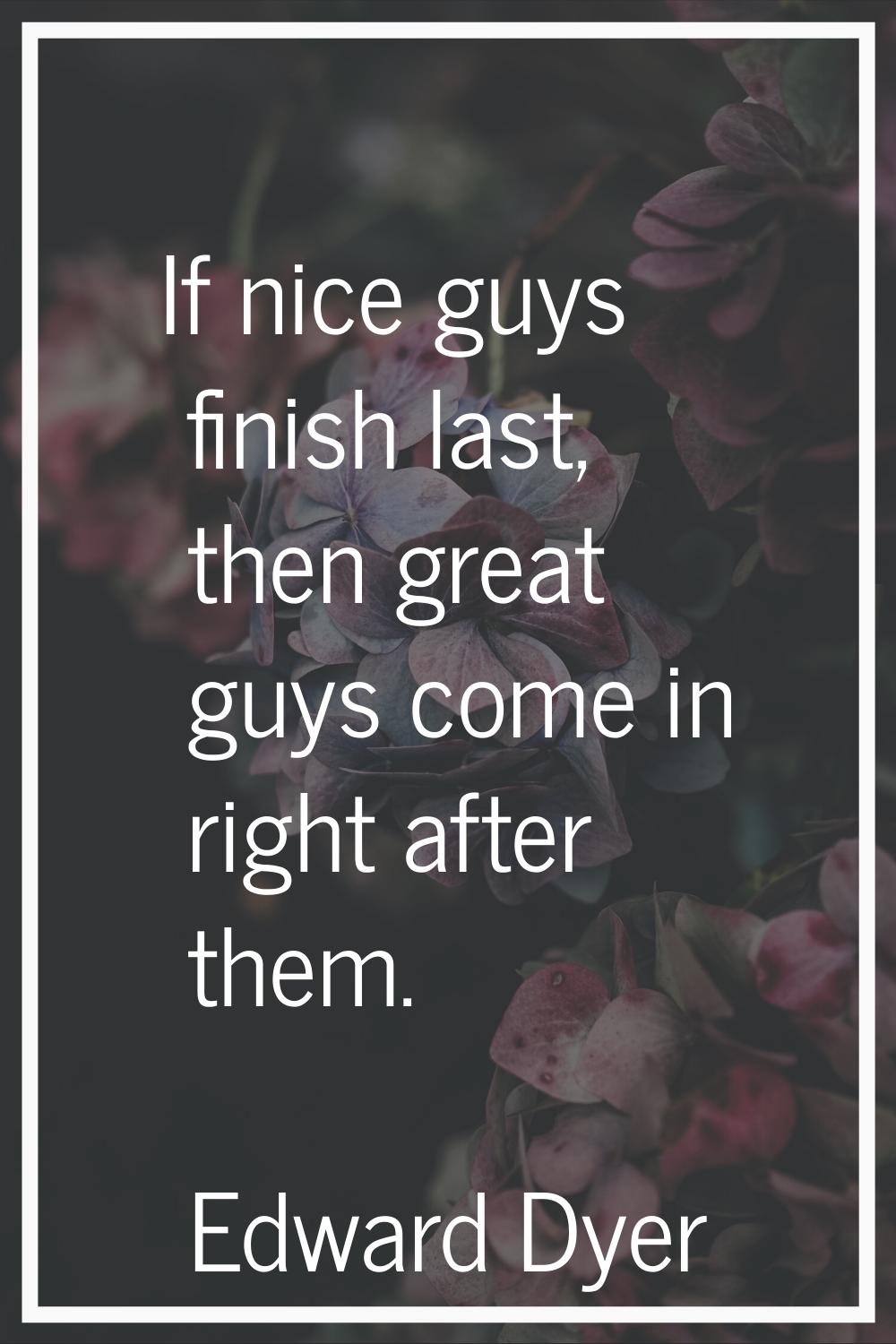 If nice guys finish last, then great guys come in right after them.