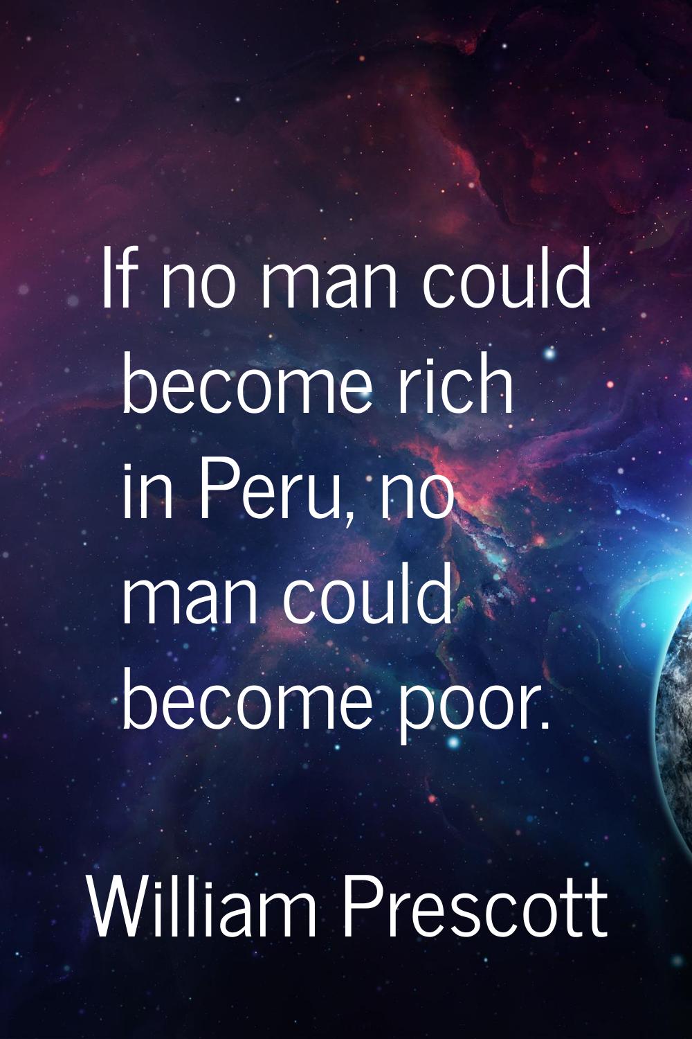 If no man could become rich in Peru, no man could become poor.