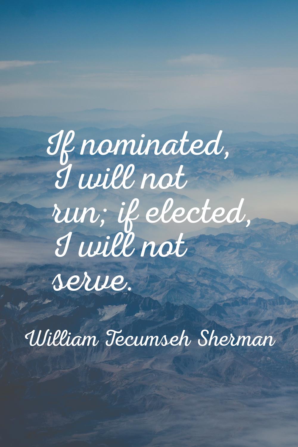 If nominated, I will not run; if elected, I will not serve.