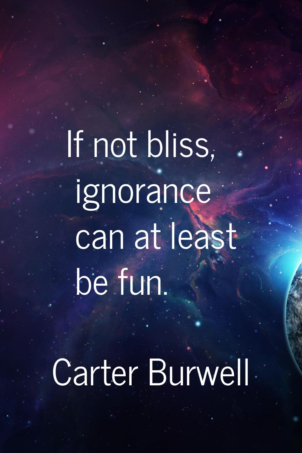 If not bliss, ignorance can at least be fun.
