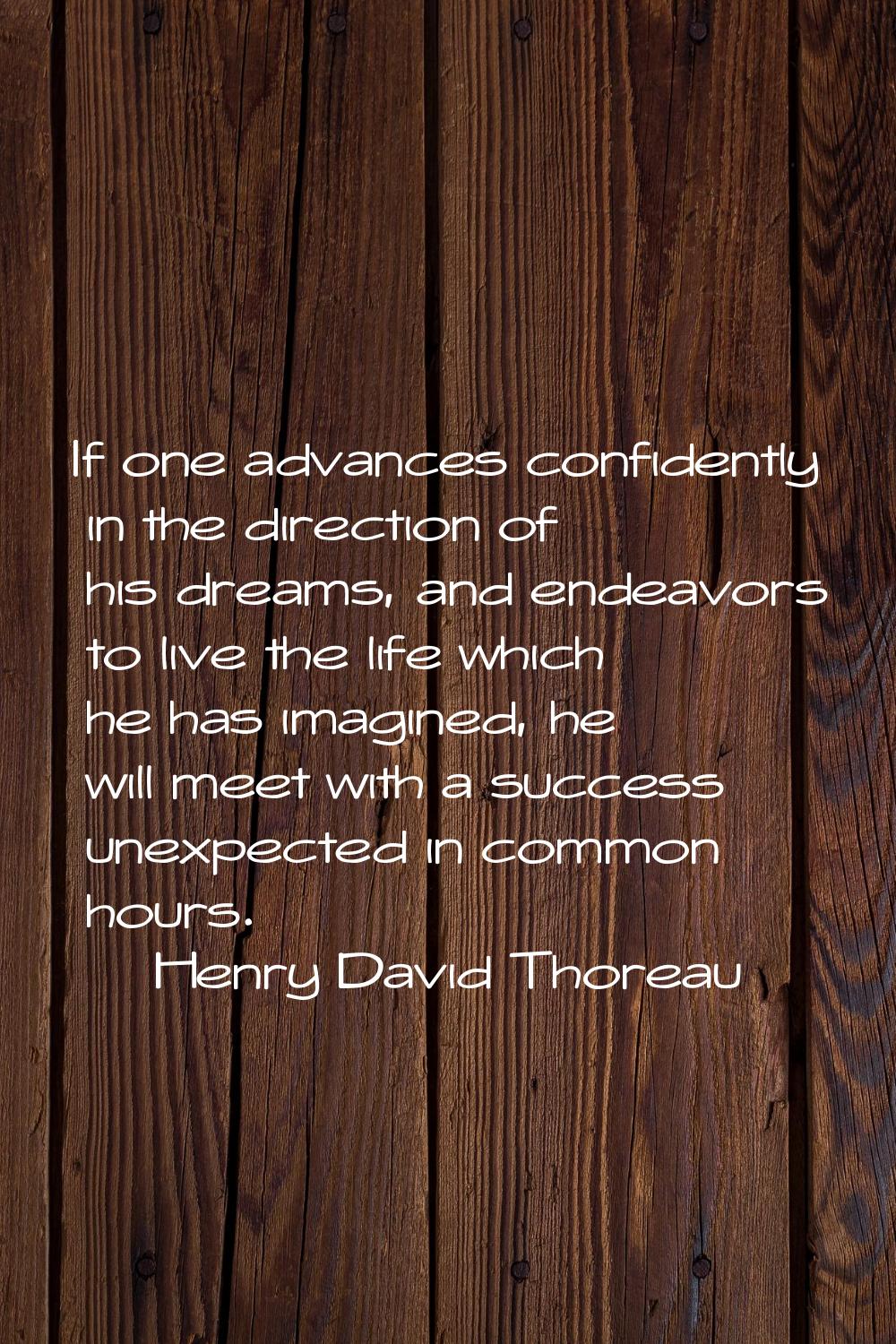 If one advances confidently in the direction of his dreams, and endeavors to live the life which he