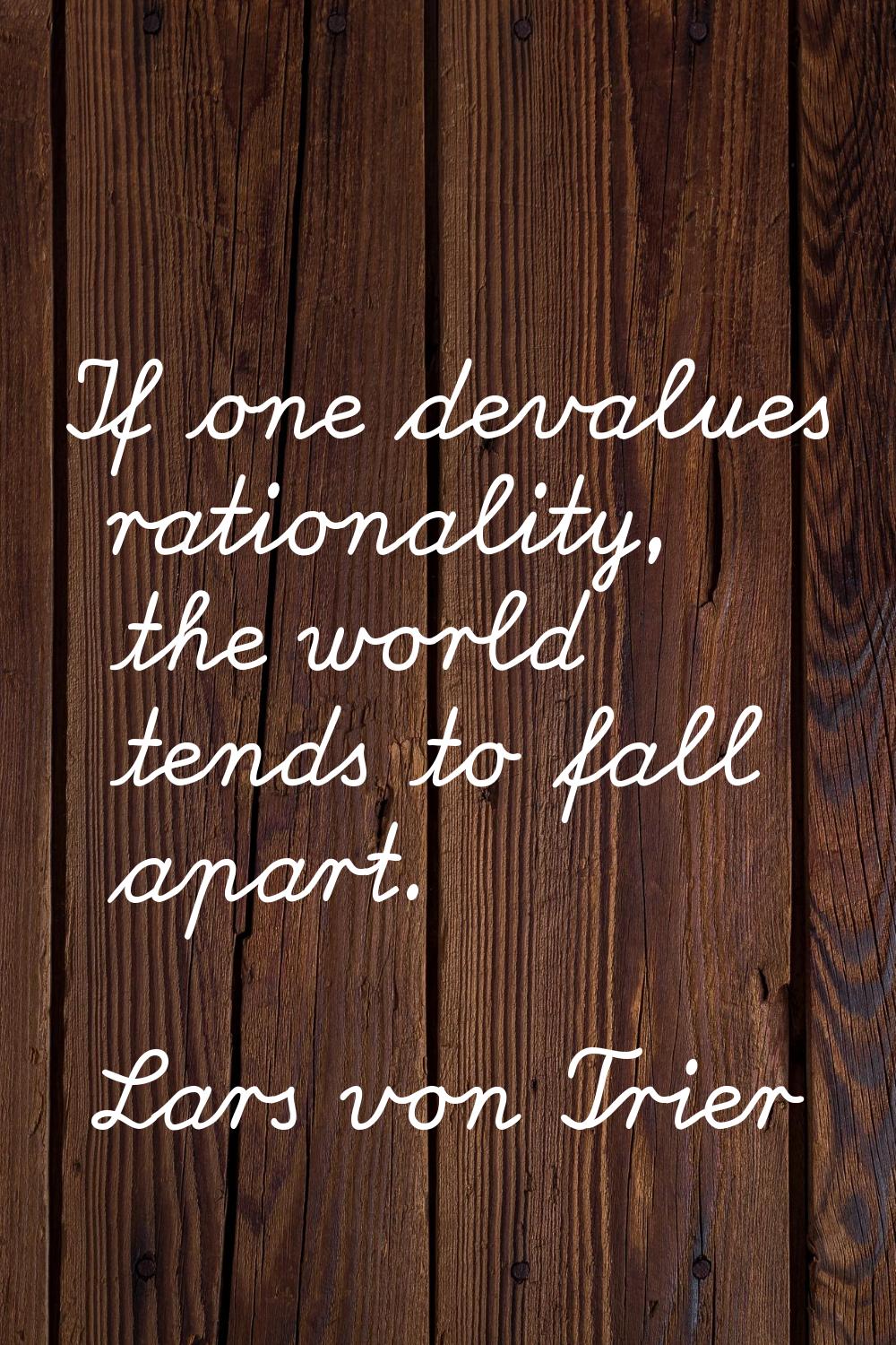 If one devalues rationality, the world tends to fall apart.