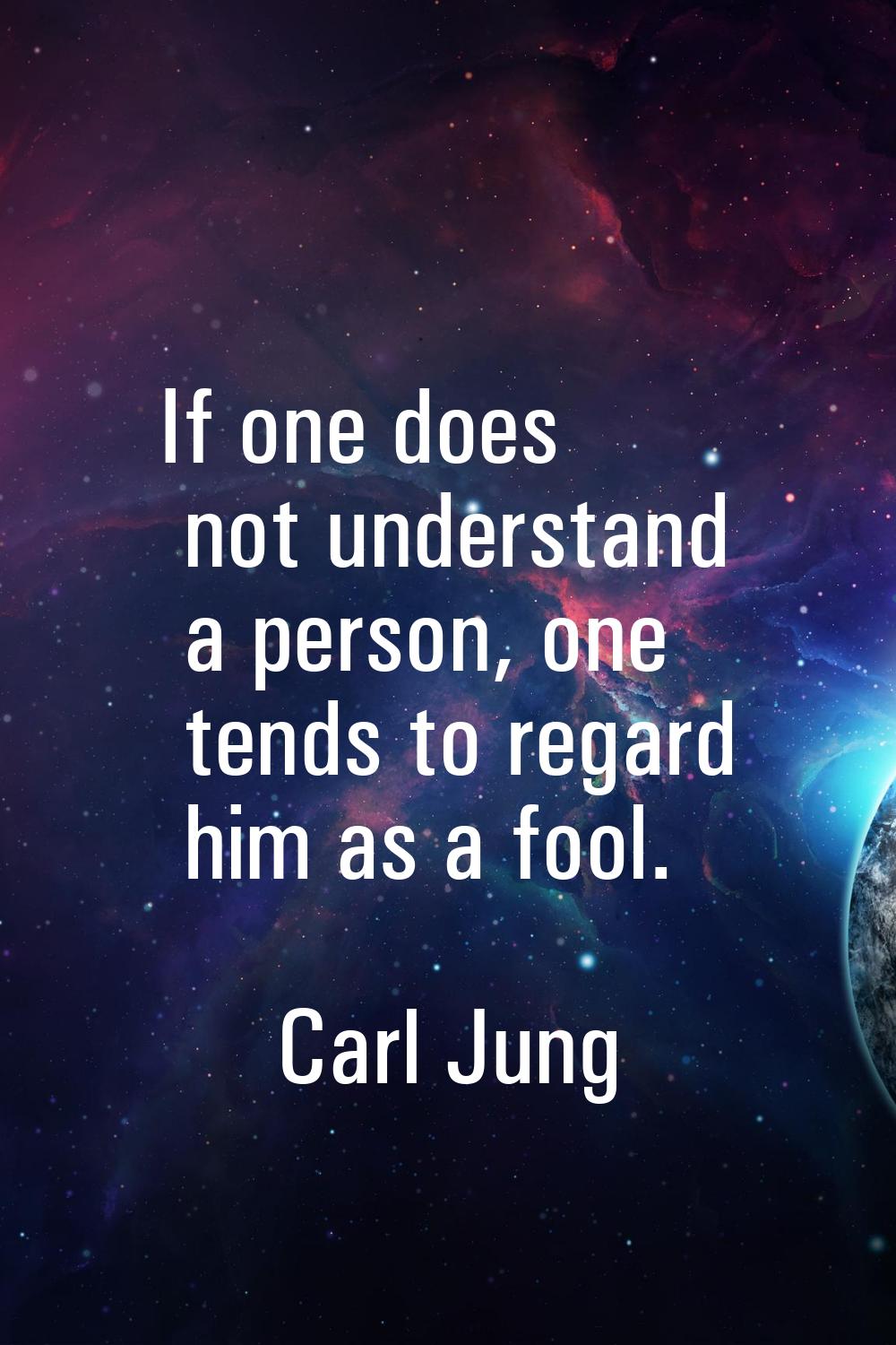 If one does not understand a person, one tends to regard him as a fool.