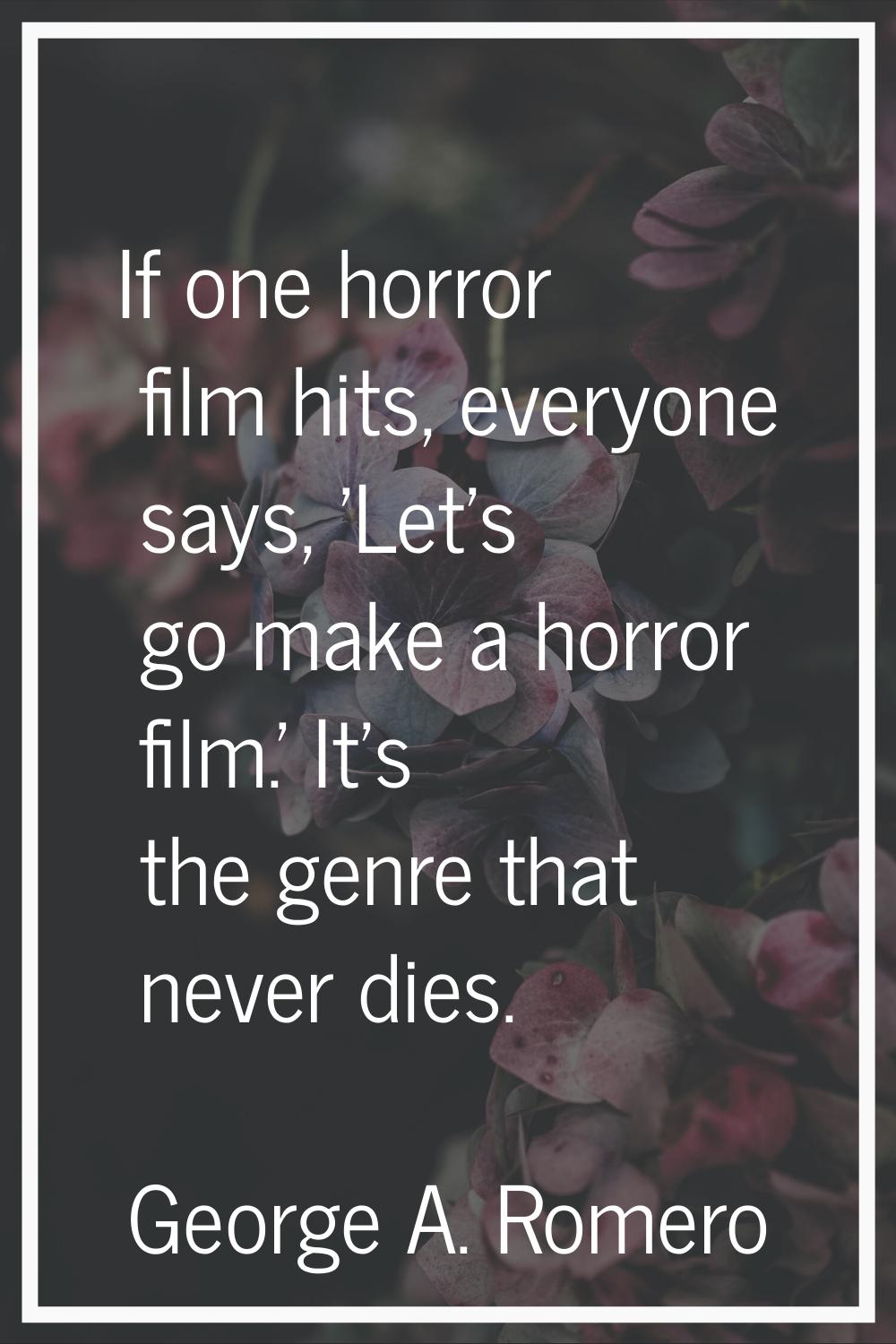 If one horror film hits, everyone says, 'Let's go make a horror film.' It's the genre that never di