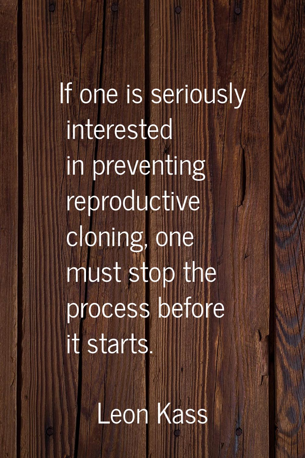 If one is seriously interested in preventing reproductive cloning, one must stop the process before