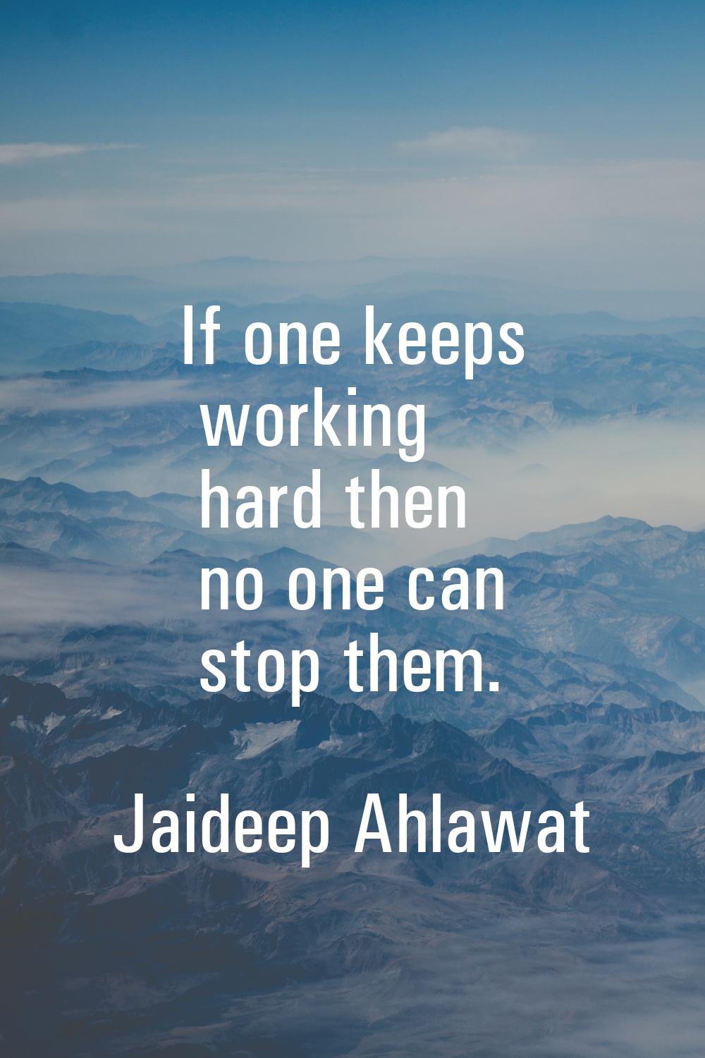 If one keeps working hard then no one can stop them.