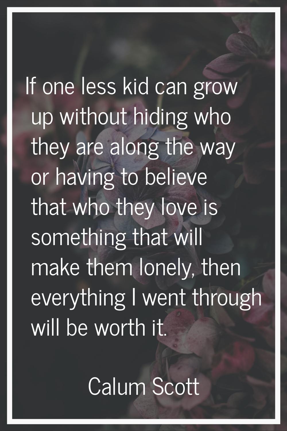 If one less kid can grow up without hiding who they are along the way or having to believe that who
