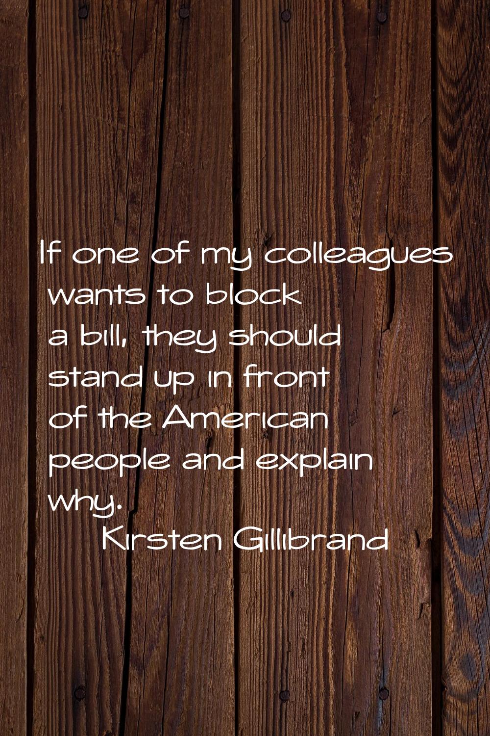 If one of my colleagues wants to block a bill, they should stand up in front of the American people
