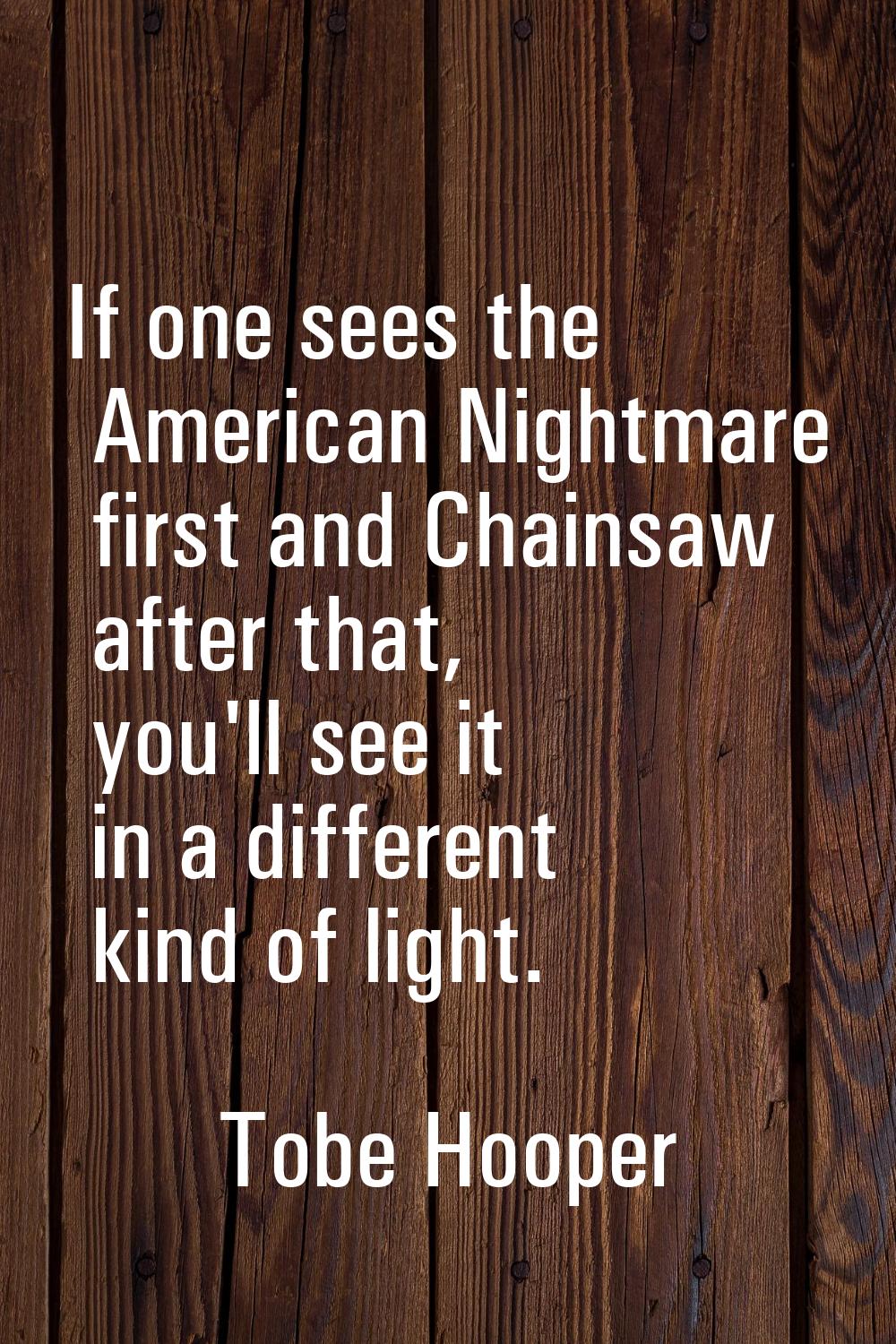 If one sees the American Nightmare first and Chainsaw after that, you'll see it in a different kind