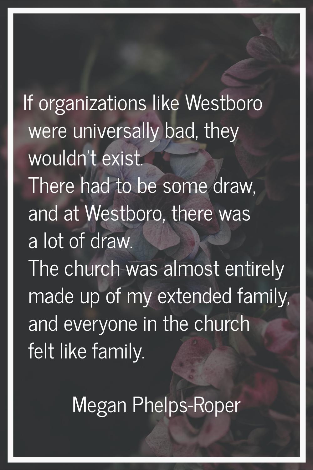 If organizations like Westboro were universally bad, they wouldn't exist. There had to be some draw