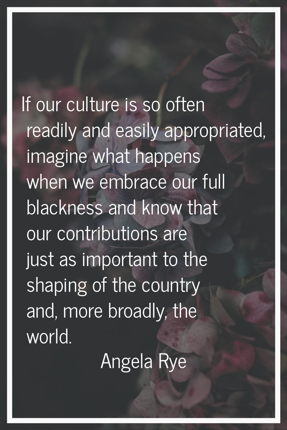 If our culture is so often readily and easily appropriated, imagine what happens when we embrace ou