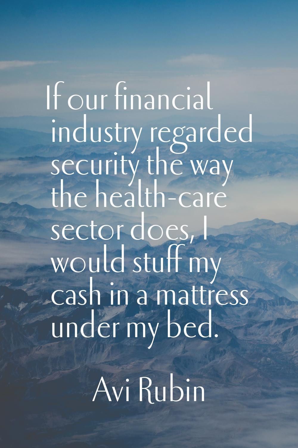 If our financial industry regarded security the way the health-care sector does, I would stuff my c