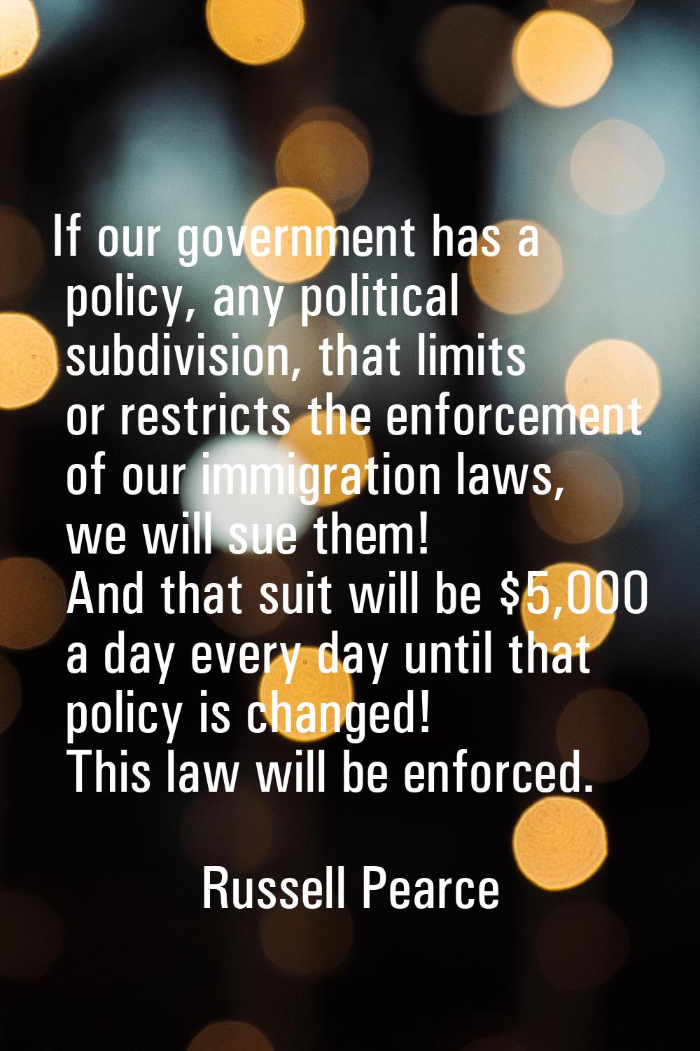If our government has a policy, any political subdivision, that limits or restricts the enforcement