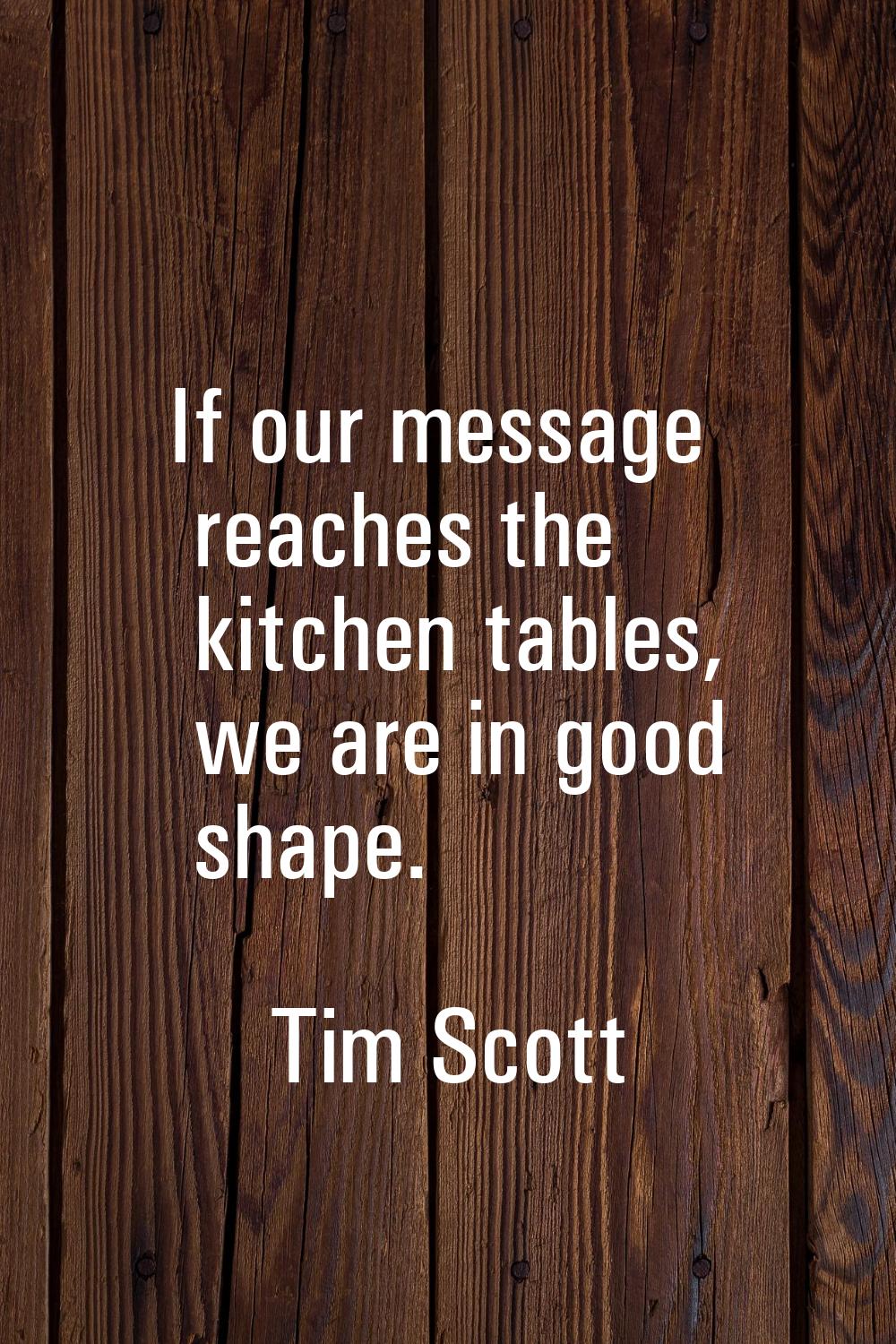 If our message reaches the kitchen tables, we are in good shape.