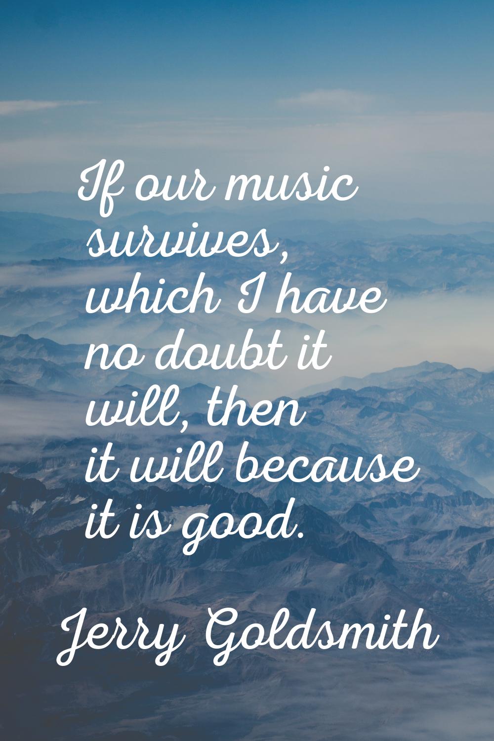 If our music survives, which I have no doubt it will, then it will because it is good.