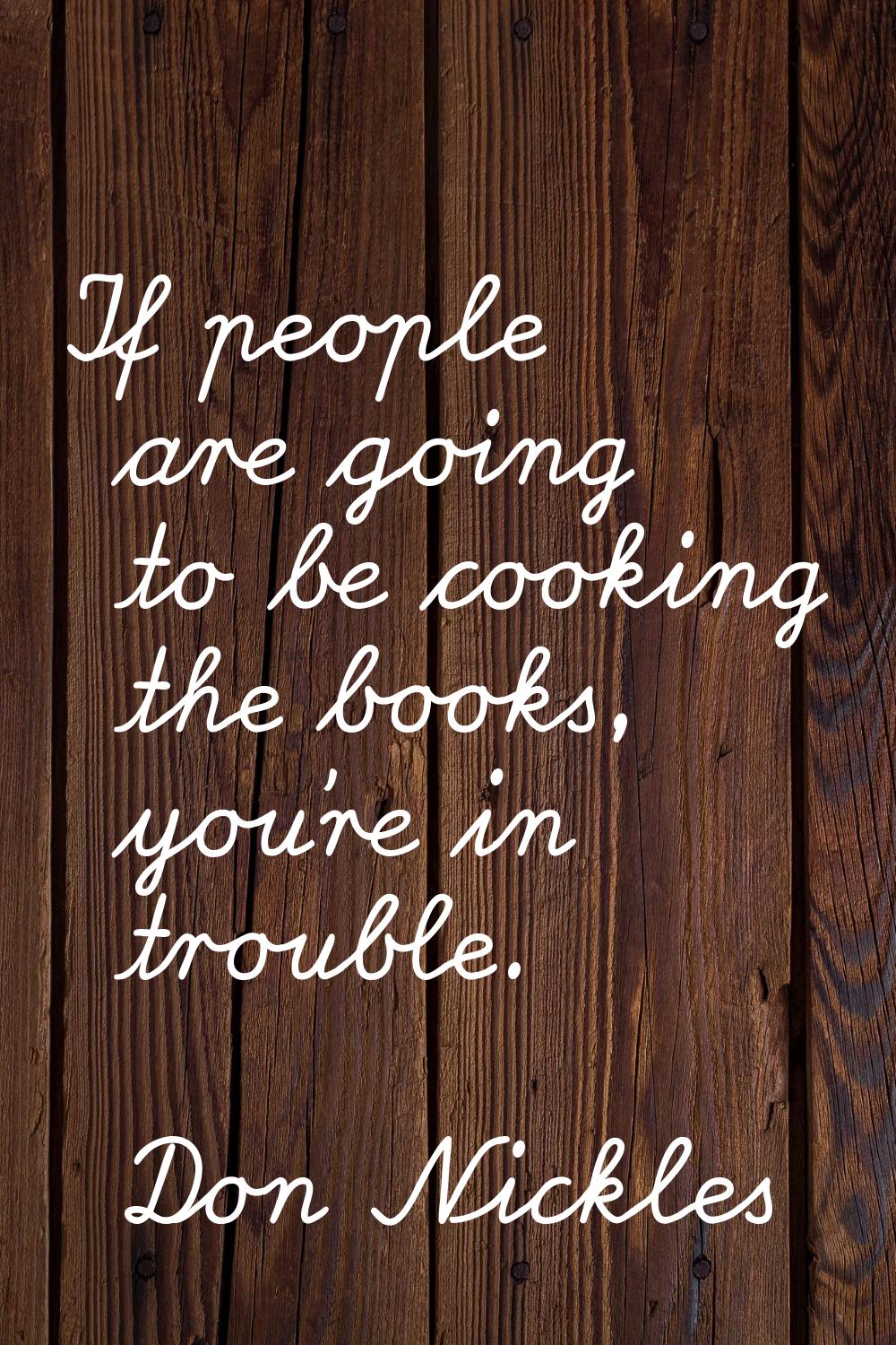 If people are going to be cooking the books, you're in trouble.