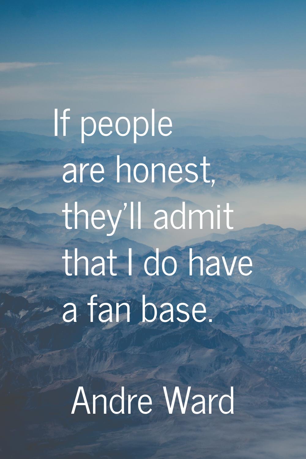 If people are honest, they'll admit that I do have a fan base.