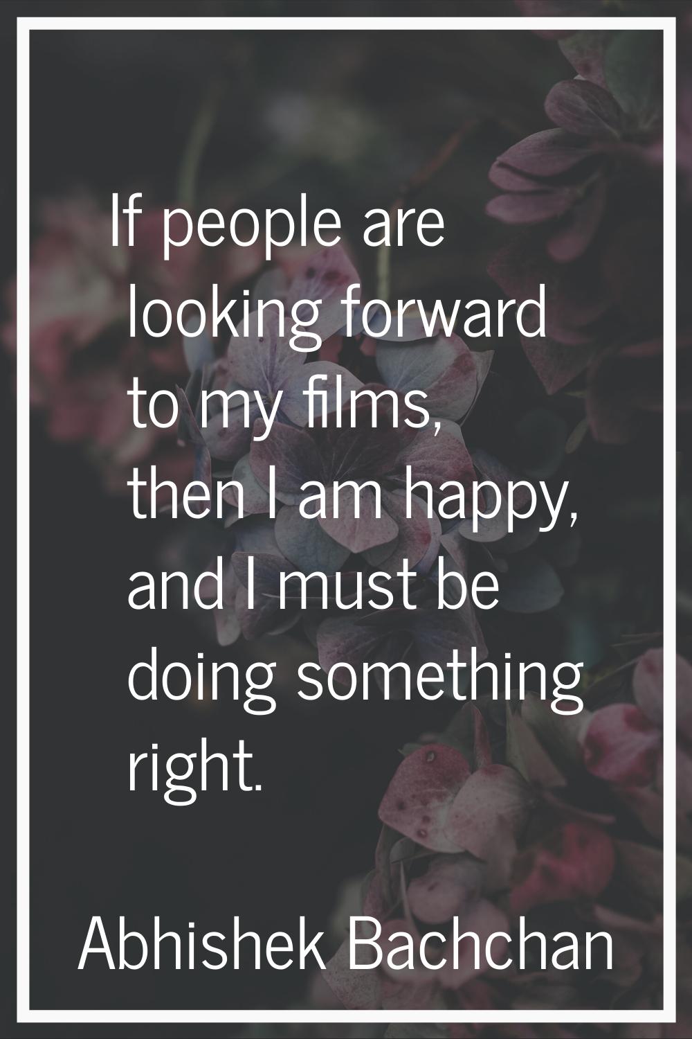 If people are looking forward to my films, then I am happy, and I must be doing something right.