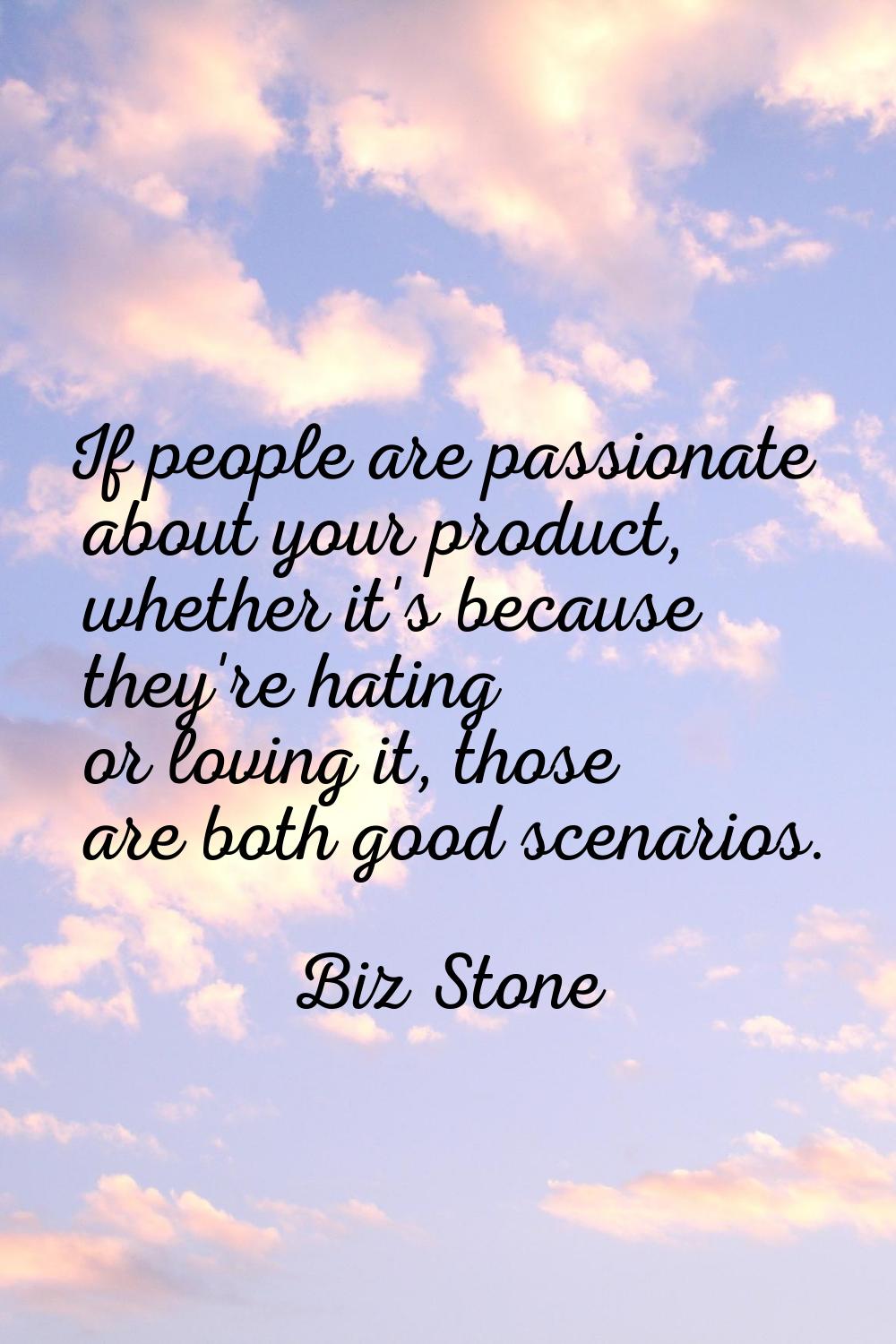 If people are passionate about your product, whether it's because they're hating or loving it, thos