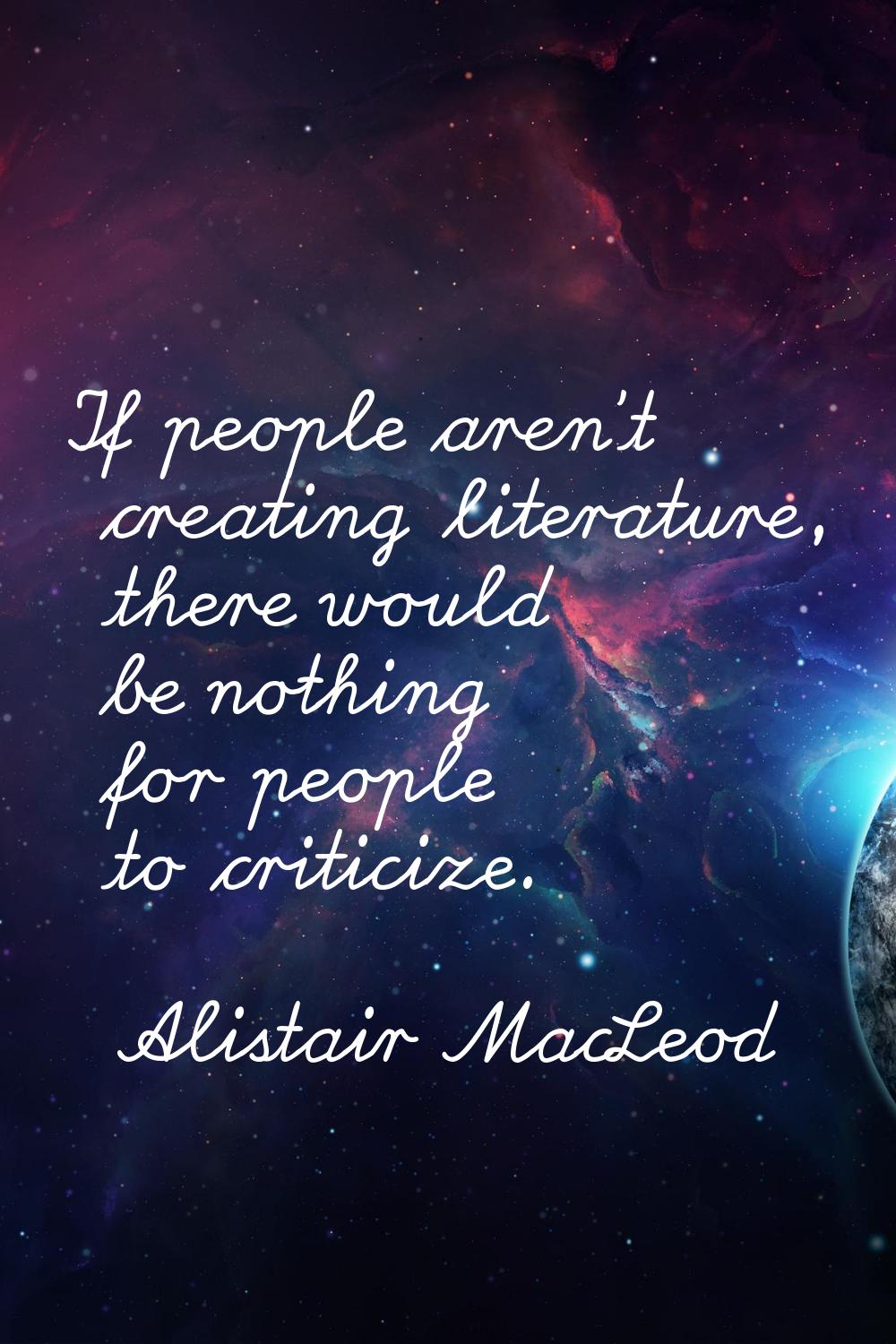 If people aren't creating literature, there would be nothing for people to criticize.