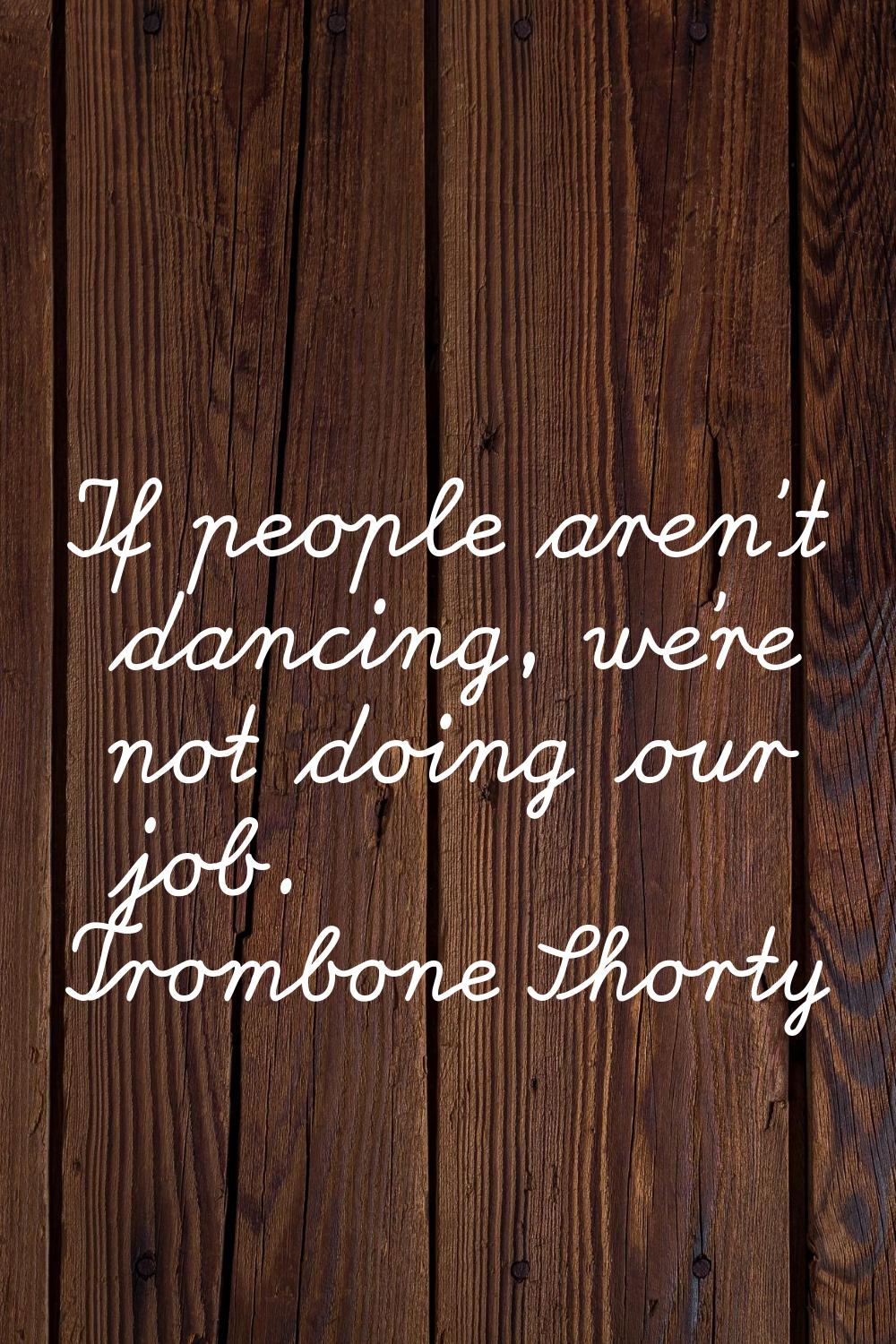 If people aren't dancing, we're not doing our job.