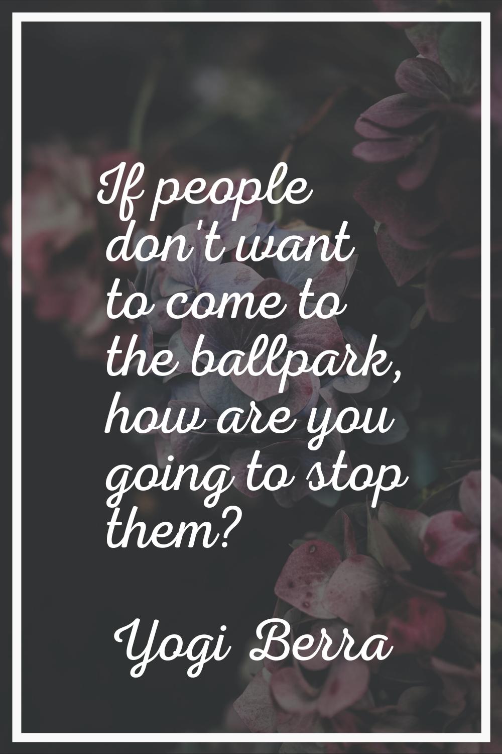 If people don't want to come to the ballpark, how are you going to stop them?