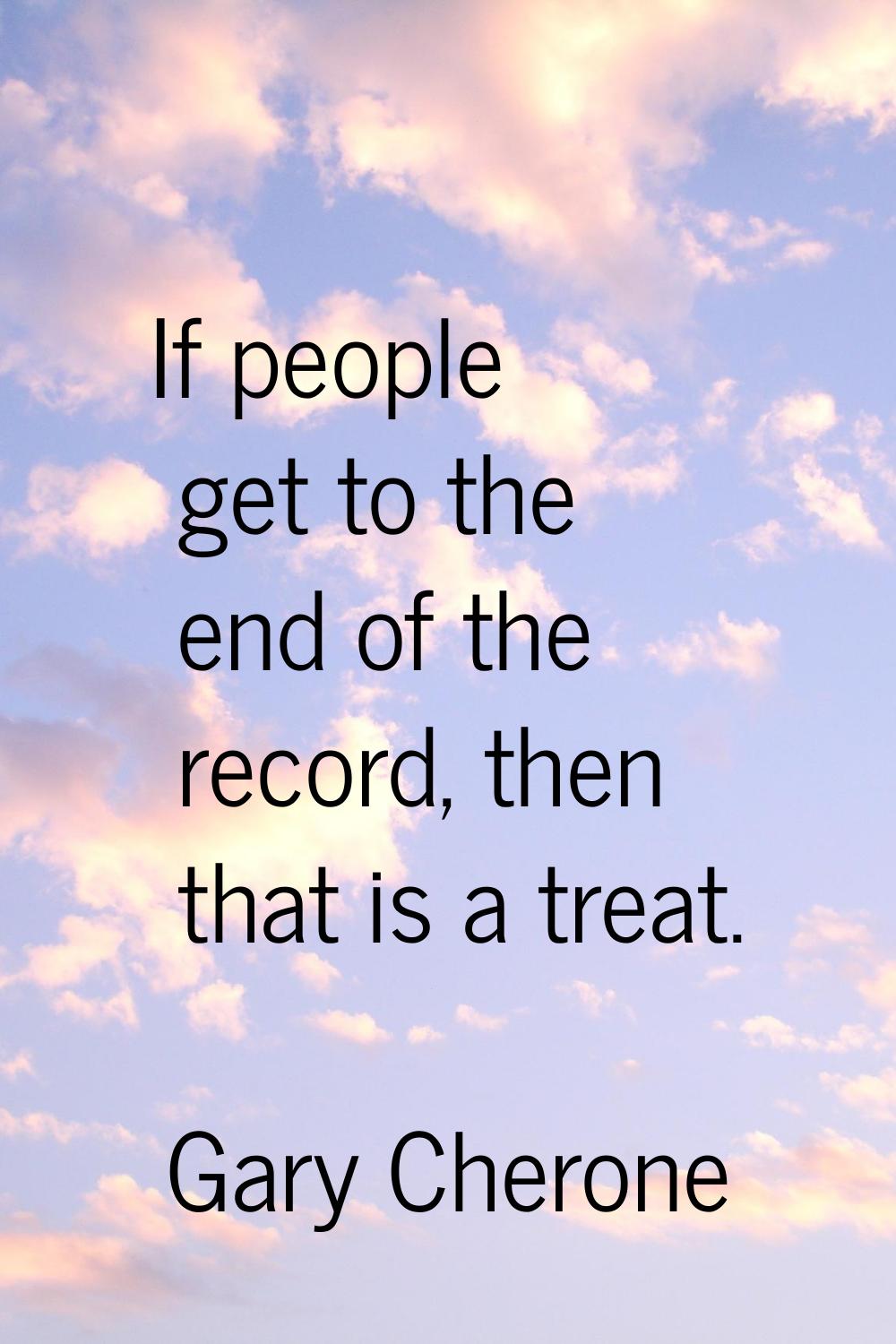 If people get to the end of the record, then that is a treat.
