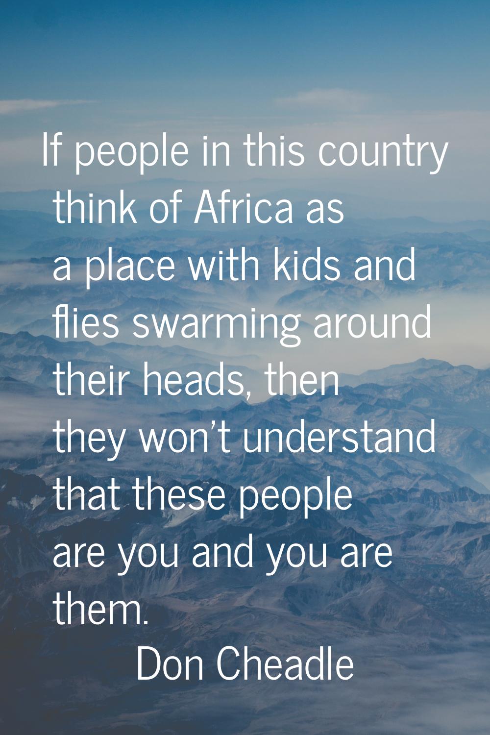 If people in this country think of Africa as a place with kids and flies swarming around their head