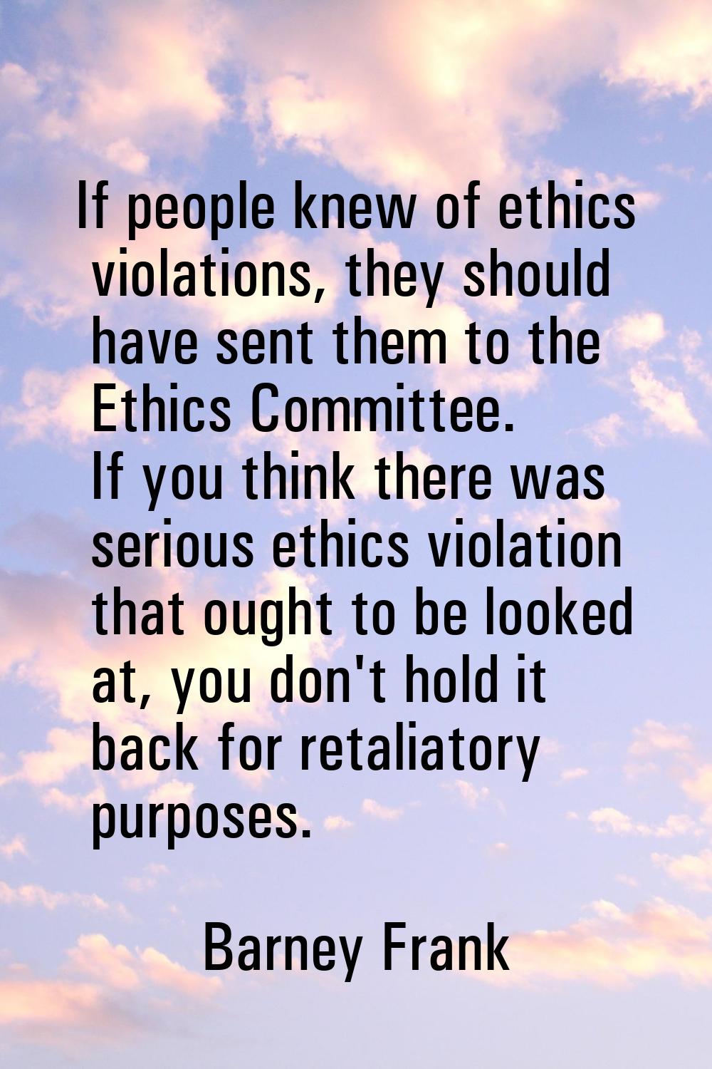 If people knew of ethics violations, they should have sent them to the Ethics Committee. If you thi