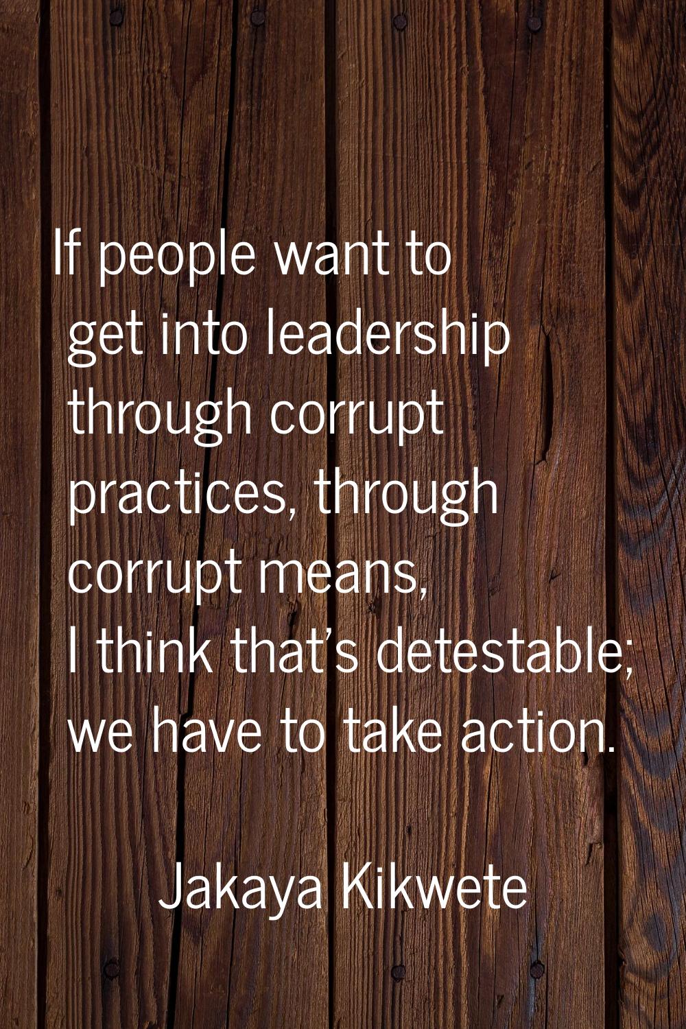 If people want to get into leadership through corrupt practices, through corrupt means, I think tha