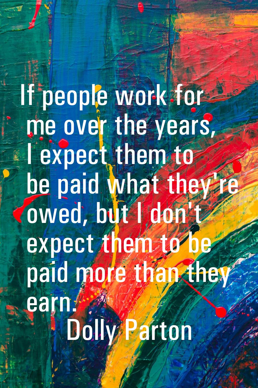 If people work for me over the years, I expect them to be paid what they're owed, but I don't expec
