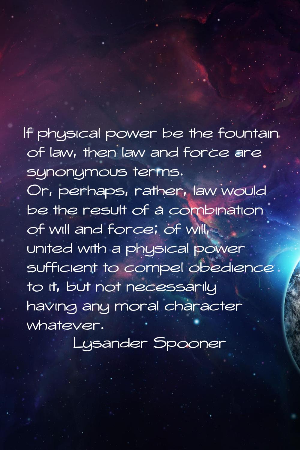 If physical power be the fountain of law, then law and force are synonymous terms. Or, perhaps, rat