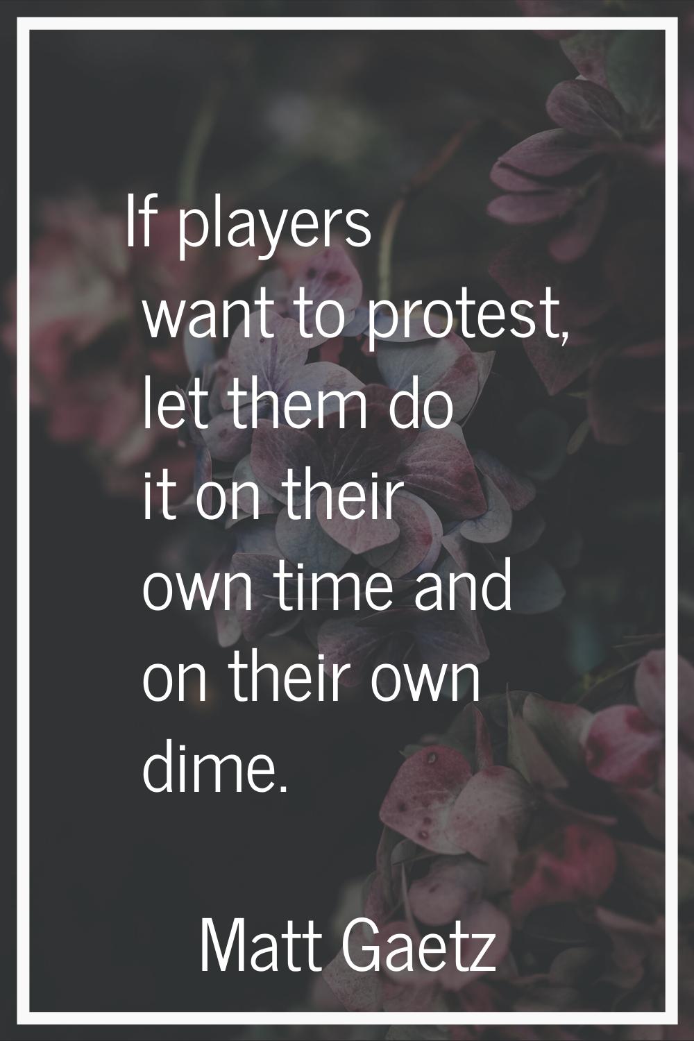If players want to protest, let them do it on their own time and on their own dime.